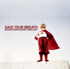 Save Your Breath - Nothing Worth Having Comes Easy